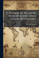 S. Thomae De Regimine Principum Doctrina Thesim Proponebat 1247063119 Book Cover