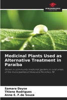 Medicinal Plants Used as Alternative Treatment in Paraíba: Grown in community medicinal gardens in rural areas of the municipalities of Areia and Pocinhos, PB 6206824314 Book Cover