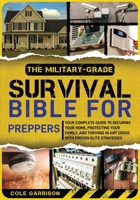 The Military-Grade Survival Bible for Preppers: Your Complete Guide to Securing Your Home, Protecting Your Family, and Thriving in Any Crisis with Proven Elite Strategies 1069181536 Book Cover