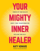 Your Mighty Inner Healer: Power Up Your Health, Ignite Your Transformation, Reclaim Your Self 1525556991 Book Cover