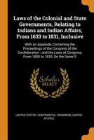 Laws of the Colonial and State Governments, Relating to Indians and Indian Affairs, From 1633 to 1831, Inclusive: With an Appendix Containing the ... of Congress, From 1800 to 1830, On the Same S 1019139242 Book Cover
