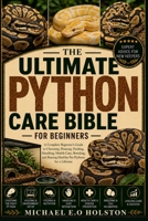 THE ULTIMATE PYTHON CARE BIBLE FOR BEGINNERS: A Complete Beginner’s Guide to Choosing, Housing, Feeding, Handling, Health Care, Breeding, and Raising Healthy Pet Pythons for a Lifetime B0HKDXGC78 Book Cover