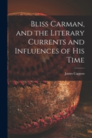 Bliss Carman, and the Literary Currents and Influences of His Time 1014209315 Book Cover