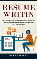 Resume Writing: The Complete Guide to Writing Your Executive Resume (How to Write the Ultimate Resume That Will Land You a High-paying 1774859890 Book Cover
