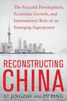 Reconstructing China: The Peaceful Development, Economic Growth, and International Role of an Emerging Superpower 0071828605 Book Cover