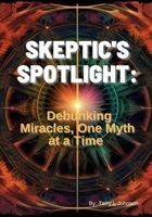 Skeptic's Spotlight:: Debunking Miracles, One Myth at a Time B0CH2B967G Book Cover