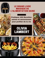 LE GRAND LIVRE MAGIQUE DE L'ALIMENTATION SAINE: Pratiquer 450 Recettes saines et savoureuses pour profiter de la vie B0939V7YLQ Book Cover
