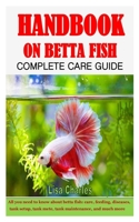 HANDBOOK ON BETTA FISH COMPLETE CARE GUIDE: All you need to know about betta fish: care, feeding, diseases, tank setup, tank mete, tank maintenance and much more B091CWH4CC Book Cover