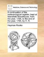 A continuation of the meteorological register, kept at Mansfield Woodhouse, from the year, 1794, to the end of the year, 1795, by H. R. 1170153720 Book Cover