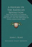 A history of the American revolution. First published in London under the superintendence of the Society for the Diffusion of Useful Knowledge. Improved with maps and other illustrations 1179998677 Book Cover