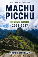 MACHU PICCHU HIKING GUIDE 2026 – 2027: Step-by-Step Trekking Routes, Trail Comparisons, and Practical Planning for the Andes (EPIC TRAILS OF THE WORLD SERIES) B0GZJW6FJC Book Cover