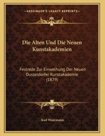 Die Alten Und Die Neuen Kunstakademien: Festrede Zur Einweihung Der Neuen Dusseldorfer Kunstakademie (1879) 1120397510 Book Cover