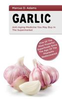 Garlic - Anti-Aging Medicine You May Buy in the Supermarket: One of the Most Powerful Superfoods Since the Age of the Pharaohs Rediscovered 1542651387 Book Cover