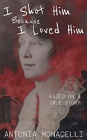 I Shot Him Because I Loved Him: Based on a True Story 1542699053 Book Cover