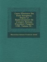 Cours D'Histoire Des Etats Europeens, Depuis Le Bouleversement de L'Empire Romain D'Occident Jusqu'en 1789, Volume 42... 1249941113 Book Cover