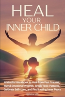 Heal Your Inner Child: A Mindful Workbook to Heal from Past Trauma, Mend Emotional Wounds, Break Toxic Patterns, Cultivate Self-Love, and Find Lasting Inner Peace B0F69F9CN1 Book Cover