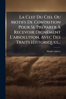 La Clef Du Ciel Ou Motifs de Contrition Pour Se Preparer a Recevoir Dignement L'Absolution, Avec Des Traits Historiques... 127288614X Book Cover
