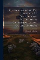 Schediasma Acad. De Utilitate Et Obligatione Ecclesiarum Cathedralium Ac Collegiatarum... 1276993471 Book Cover