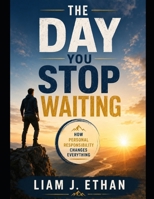 The Day You Stop Waiting: How Personal Responsibility Changes Everything B0GJRFY4RH Book Cover