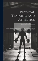 Physical Training and Athletics: Care of the Body, Playground Games and Equipment, Athletic Contests, Organization of Meets, Leagues, Etc. 1021811629 Book Cover