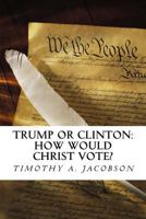 Trump or Clinton: How Would Christ Vote? 1534784799 Book Cover