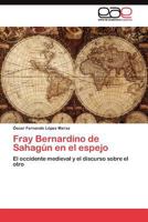 Fray Bernardino de Sahagún en el espejo: El occidente medieval y el discurso sobre el otro 3845480947 Book Cover