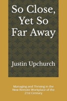 So Close, Yet So Far Away: Managing and Thriving in the New Remote Workplace of the 21st Century (HPX Business) B08DDSNBPH Book Cover