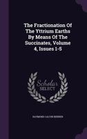 The Fractionation Of The Yttrium Earths By Means Of The Succinates, Volume 4, Issues 1-5 1016095813 Book Cover