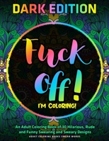 F*ck Off, I'm Coloring!: An Adult Coloring Book of 30 Hilarious, Rude and Funny Swearing and Sweary Designs: DARK EDITION: adukt coloring books swear words 1673023789 Book Cover