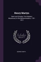 Henry Martyn: Saint and Scholar, First Modern Missionary to the Mohammedans, 1781-1812 3752426187 Book Cover