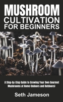 Mushrooms Cultivation for Beginners: A Step-by-Step Guide to Growing Your Own Gourmet Mushrooms at Home (Indoors and Outdoors) B0CP6LCGFZ Book Cover