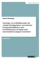 Typologie von Fu�ballkrawallen als "ritualer Hooliganismus pervertierter Gruppenidentifikation oder Gewaltakzeptanz als Signal einer unverstandenen jungen Generation? 3656270740 Book Cover