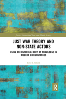 Just War Theory and Non-State Actors: Using an Historical Body of Knowledge in Modern Circumstances 1032336730 Book Cover