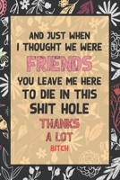 And Just When I Thought We Were Friends You Leave Me To Die In This Shit Hole Thanks A Lot Bitch: Business Office Journal For Coworker, Coworker ... or is Retirement Ready, will miss you. 1658257049 Book Cover