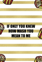 If Only You Knew How Mash You Mean To Me: All Purpose 6x9 Blank Lined Notebook Journal Way Better Than A Card Trendy Unique Gift White And Gold Fries Potato 1706506066 Book Cover
