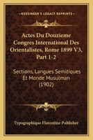 Actes Du Douzieme Congres International Des Orientalistes, Rome 1899 V3, Part 1-2: Sections, Langues Semitiques Et Monde Musulman (1902) 1161012559 Book Cover