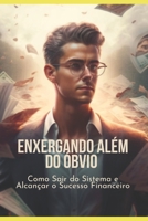 Enxergando Além Do Óbvio: Como Sair do Sistema e Alcançar o Sucesso Financeiro B0BYR88TPK Book Cover