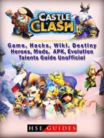 Castle Clash Game, Hacks, Wiki, Destiny, Heroes, Mods, Apk, Evolution, Talents, Guide Unofficial 1387565761 Book Cover