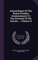 Annual Report Of The Board Of Indian Commissioners To The Secretary Of The Interior ..., Volume 14 1343133823 Book Cover