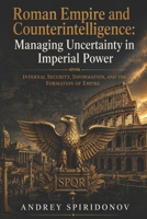 Roman Empire and Counterintelligence: Managing Uncertainty in Imperial Power: Internal Security, Information, and the Formation of Empire B0H3KLB256 Book Cover