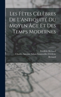 Les Fêtes Célèbres de L'Antiquité du Moyen âge et des Temps Modernes 1015655882 Book Cover
