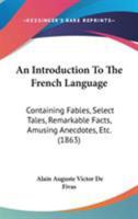 An Introduction To The French Language: Containing Fables, Select Tales, Remarkable Facts, Amusing Anecdotes, Etc. 1437478514 Book Cover