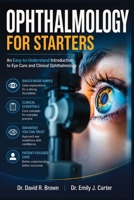 OPHTHALMOLOGY FOR STARTERS: An Easy-to-Understand Introduction to Eye Care and Clinical Ophthalmology B0HG77C27H Book Cover