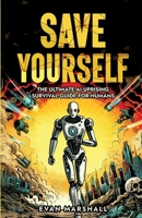 Save Yourself: The Ultimate AI Uprising Survival Guide for Humans 1738549801 Book Cover