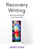 Recovery Writing: Discovery and Healing in the Twelve Steps 1590566904 Book Cover