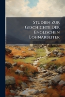 Studien Zur Geschichte Der Englischen Lohnarbeiter: Mit Besonderer Berücksichtigung Der Veränderungen Ihrer Lebenshaltungen 1245094017 Book Cover