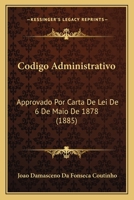 Codigo Administrativo: Approvado Por Carta de Lei de 6 de Maio de 1878 (1885) 1167555384 Book Cover
