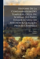 Histoire De La Condannation Des Templiers, Celle Du Schisme Des Papes Tenans Le Siege En Avignon & Quelques Procès Criminels (French Edition) 1024306666 Book Cover