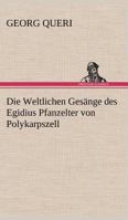 Die Weltlichen Gesange Des Egidius Pfanzelter Von Polykarpszell 3842492499 Book Cover