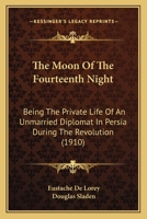 The Moon of the Fourteenth Night, Being the Private Life of an Unmarried Diplomat in Persia During the Revolution, Made Into a Book by Eustache de Lorey and Douglas Sladen. with 38 Illus. from Old Per 1374571873 Book Cover